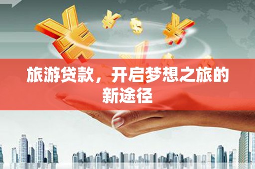 小金旅游贷款，开启梦想之旅的新途径