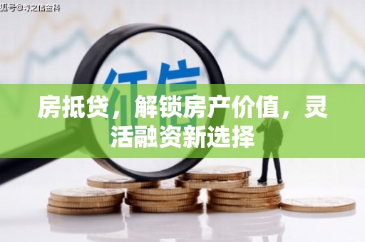 小金房抵贷，解锁房产价值，灵活融资新选择