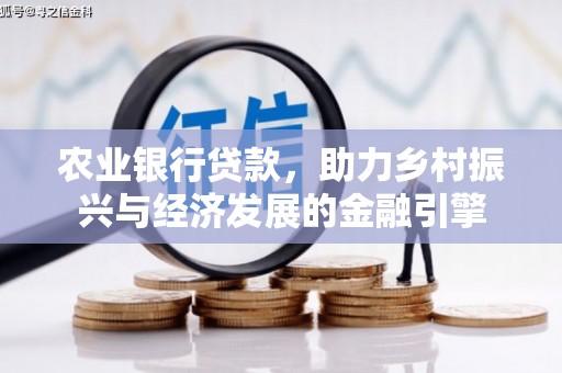 小金农业银行贷款，助力乡村振兴与经济发展的金融引擎