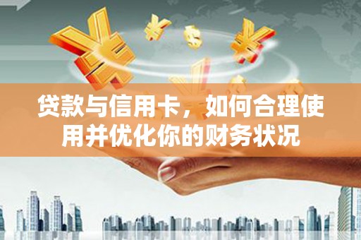 小金贷款与信用卡，如何合理使用并优化你的财务状况