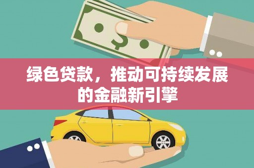 小金绿色贷款，推动可持续发展的金融新引擎
