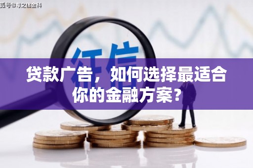 小金贷款广告，如何选择最适合你的金融方案？