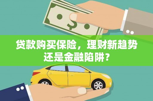 小金贷款购买保险，理财新趋势还是金融陷阱？