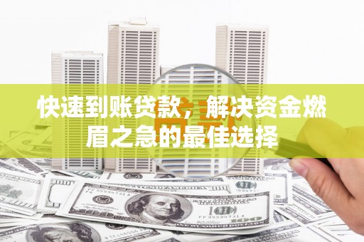 小金快速到账贷款，解决资金燃眉之急的最佳选择