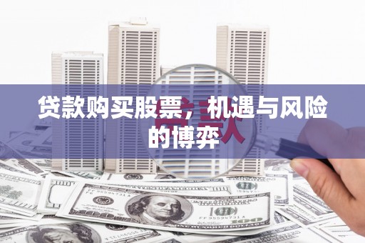 小金贷款购买股票，机遇与风险的博弈