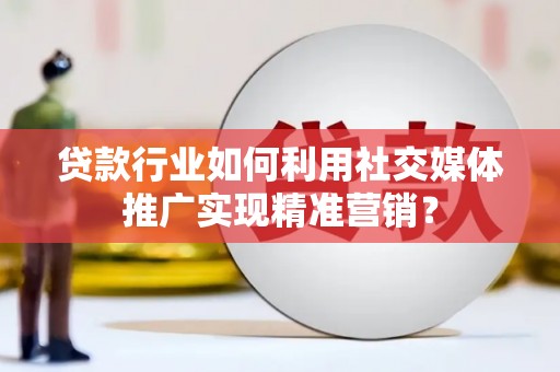 小金贷款行业如何利用社交媒体推广实现精准营销？