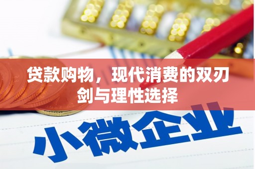 小金贷款购物，现代消费的双刃剑与理性选择