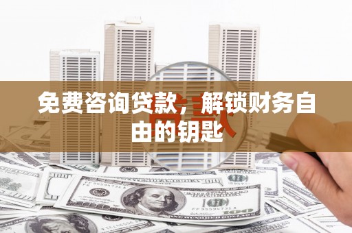 小金免费咨询贷款，解锁财务自由的钥匙
