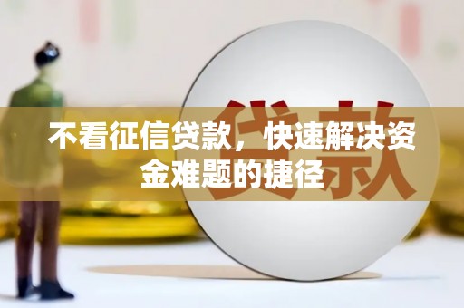 小金不看征信贷款，快速解决资金难题的捷径