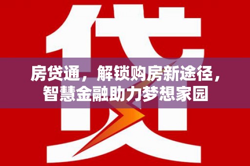 小金房贷通，解锁购房新途径，智慧金融助力梦想家园