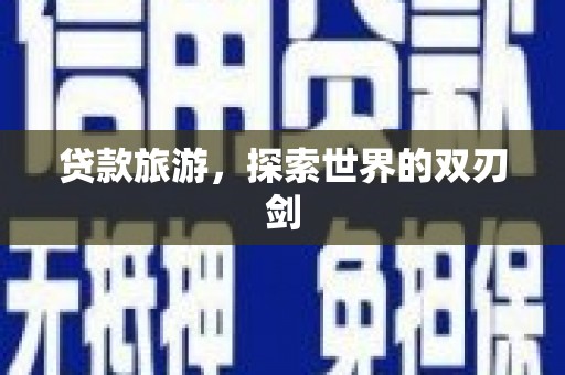 小金贷款旅游，探索世界的双刃剑