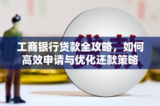 小金工商银行贷款全攻略，如何高效申请与优化还款策略