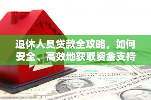 小金退休人员贷款全攻略，如何安全、高效地获取资金支持