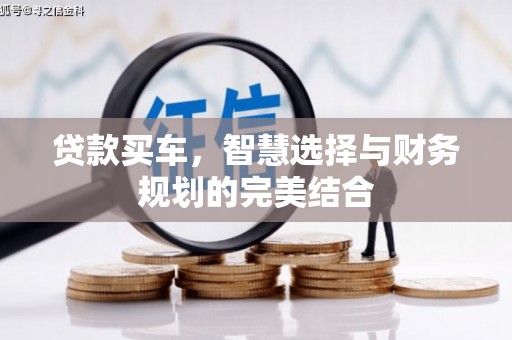 小金贷款买车，智慧选择与财务规划的完美结合