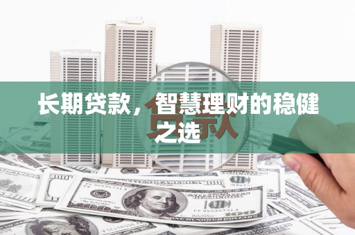 小金长期贷款，智慧理财的稳健之选