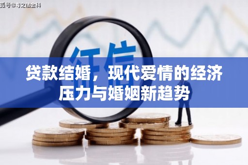 小金贷款结婚，现代爱情的经济压力与婚姻新趋势