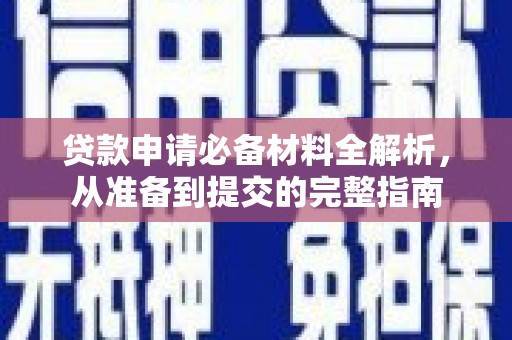 小金贷款申请必备材料全解析，从准备到提交的完整指南