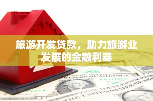 小金旅游开发贷款，助力旅游业发展的金融利器
