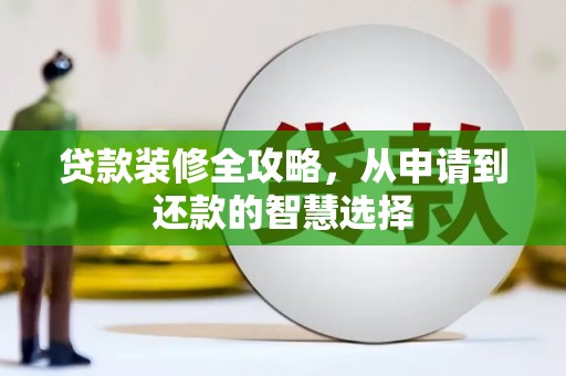 小金贷款装修全攻略，从申请到还款的智慧选择