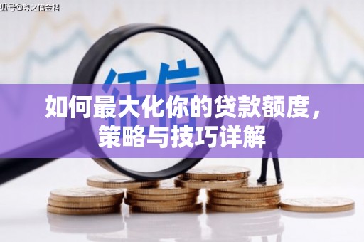 小金如何最大化你的贷款额度，策略与技巧详解