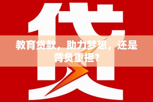 小金教育贷款，助力梦想，还是背负重担？