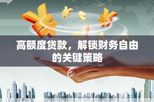 小金高额度贷款，解锁财务自由的关键策略