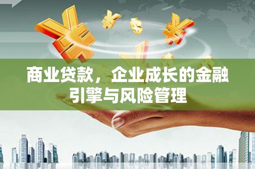 小金商业贷款，企业成长的金融引擎与风险管理