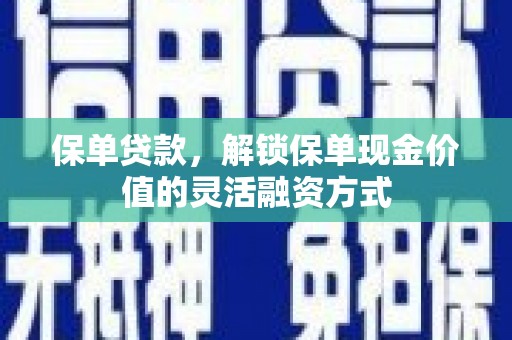小金保单贷款，解锁保单现金价值的灵活融资方式