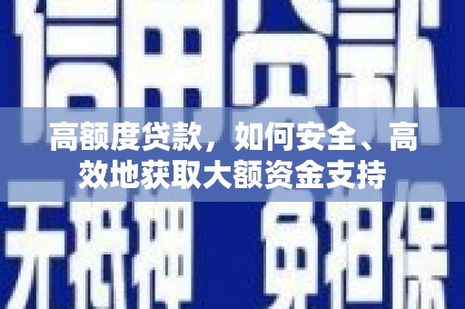 小金高额度贷款，如何安全、高效地获取大额资金支持