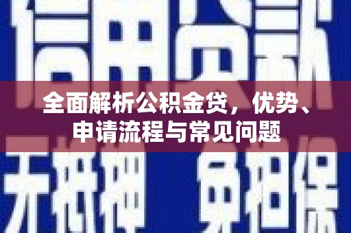 小金全面解析公积金贷，优势、申请流程与常见问题