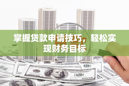 小金掌握贷款申请技巧，轻松实现财务目标