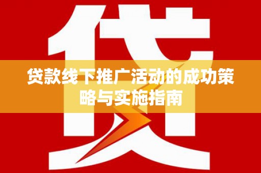 小金贷款线下推广活动的成功策略与实施指南
