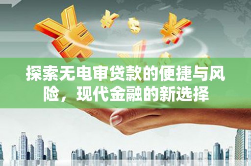 小金探索无电审贷款的便捷与风险，现代金融的新选择
