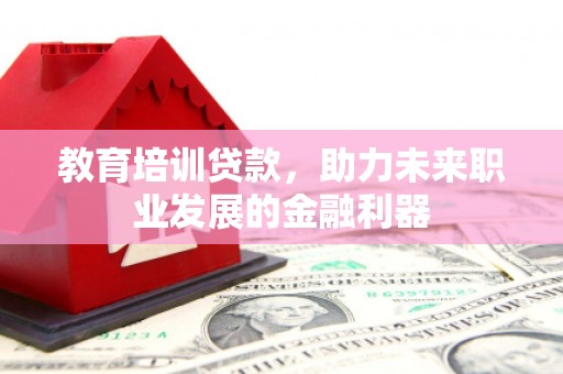 小金教育培训贷款，助力未来职业发展的金融利器