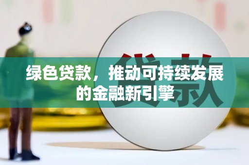 小金绿色贷款，推动可持续发展的金融新引擎