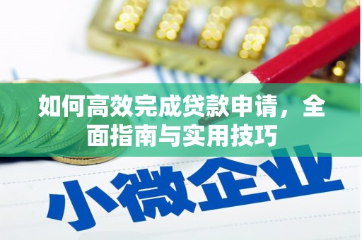 小金如何高效完成贷款申请，全面指南与实用技巧