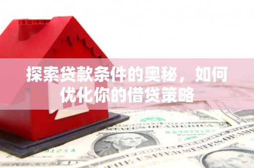小金探索贷款条件的奥秘，如何优化你的借贷策略