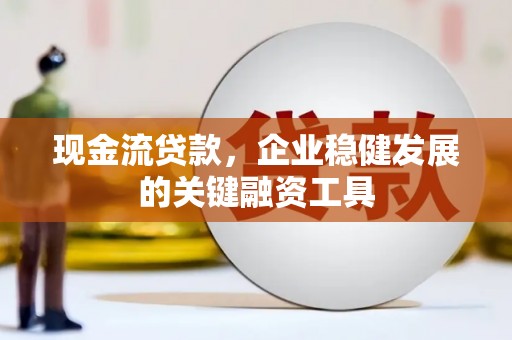 小金现金流贷款，企业稳健发展的关键融资工具