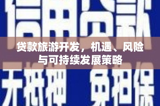 小金贷款旅游开发，机遇、风险与可持续发展策略