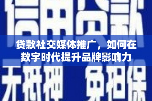 小金贷款社交媒体推广，如何在数字时代提升品牌影响力