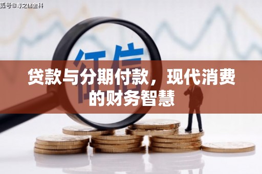 小金贷款与分期付款，现代消费的财务智慧