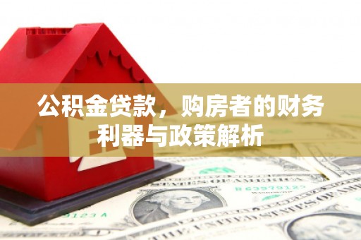 小金公积金贷款，购房者的财务利器与政策解析
