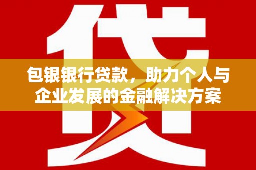小金包银银行贷款，助力个人与企业发展的金融解决方案