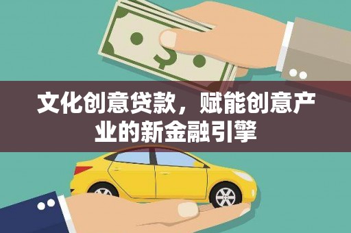 小金文化创意贷款，赋能创意产业的新金融引擎