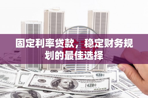 小金固定利率贷款，稳定财务规划的最佳选择