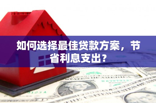 小金如何选择最佳贷款方案，节省利息支出？