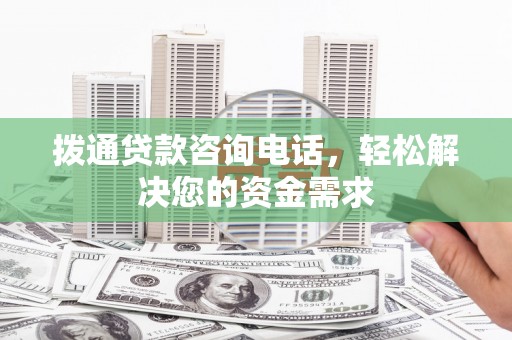 小金拨通贷款咨询电话，轻松解决您的资金需求