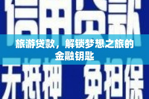 小金旅游贷款，解锁梦想之旅的金融钥匙