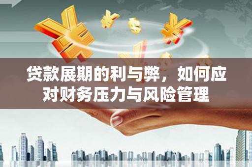 小金贷款展期的利与弊，如何应对财务压力与风险管理