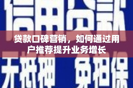 小金贷款口碑营销，如何通过用户推荐提升业务增长